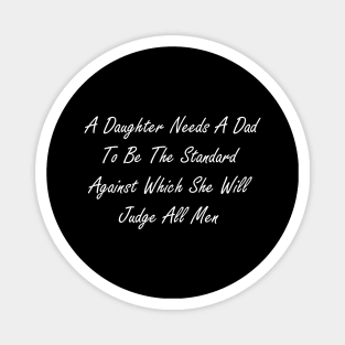 A daughter needs a dad to be the standard against which she will judge all men Magnet